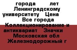 1.1) города : 150 лет Ленинградскому университету › Цена ­ 89 - Все города Коллекционирование и антиквариат » Значки   . Московская обл.,Железнодорожный г.